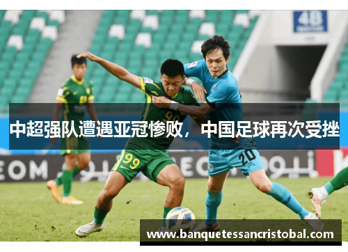 中超强队遭遇亚冠惨败，中国足球再次受挫